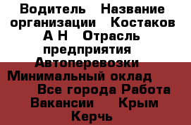 Водитель › Название организации ­ Костаков А.Н › Отрасль предприятия ­ Автоперевозки › Минимальный оклад ­ 40 000 - Все города Работа » Вакансии   . Крым,Керчь